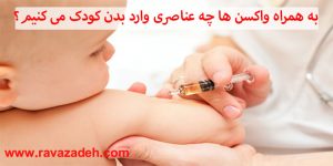 به همراه واکسن ها چه عناصری وارد بدن کودک می کنیم؟